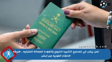 لمن يرغب في تصحيح تأشيرة الخروج والعودة للعمالة المنزلية.. طريقة الإلغاء الفورية عبر أبشر